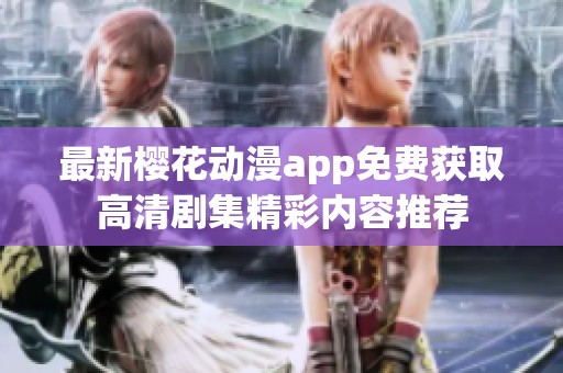 最新樱花动漫app免费获取高清剧集精彩内容推荐