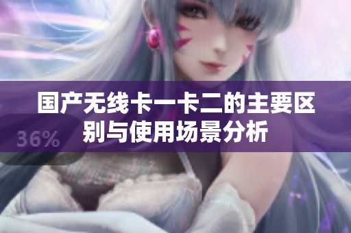 国产无线卡一卡二的主要区别与使用场景分析