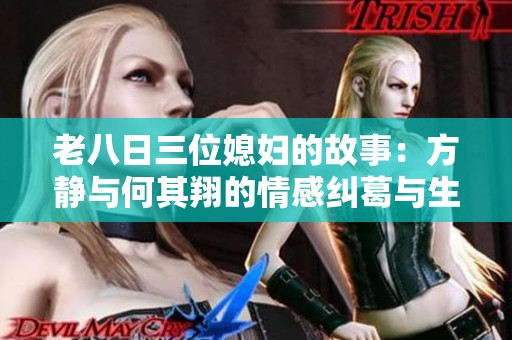 老八日三位媳妇的故事：方静与何其翔的情感纠葛与生活点滴