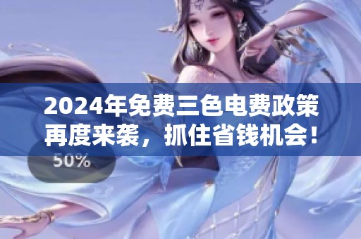 2024年免费三色电费政策再度来袭，抓住省钱机会！