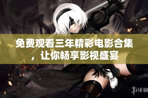 免费观看三年精彩电影合集，让你畅享影视盛宴