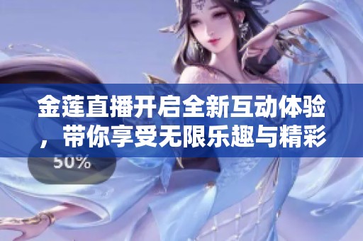 金莲直播开启全新互动体验，带你享受无限乐趣与精彩瞬间