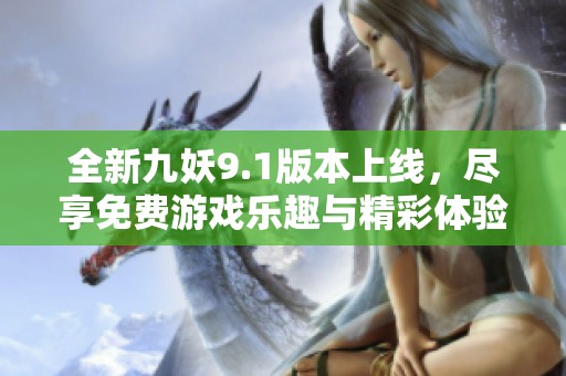 全新九妖9.1版本上线，尽享免费游戏乐趣与精彩体验