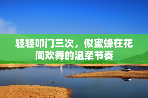 轻轻叩门三次，似蜜蜂在花间欢舞的温柔节奏