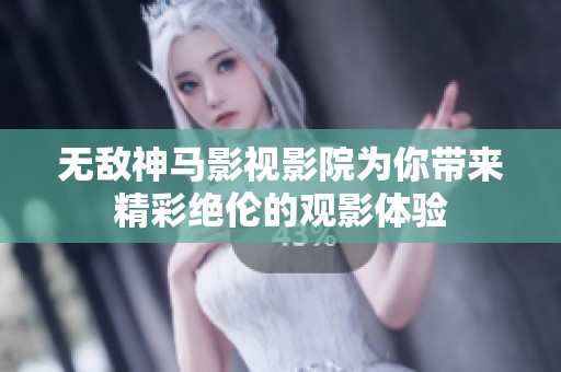 无敌神马影视影院为你带来精彩绝伦的观影体验