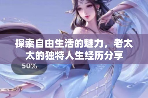 探索自由生活的魅力，老太太的独特人生经历分享