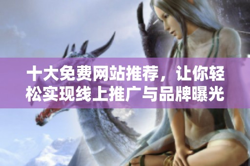 十大免费网站推荐，让你轻松实现线上推广与品牌曝光