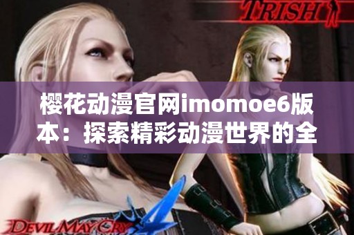 樱花动漫官网imomoe6版本：探索精彩动漫世界的全新体验
