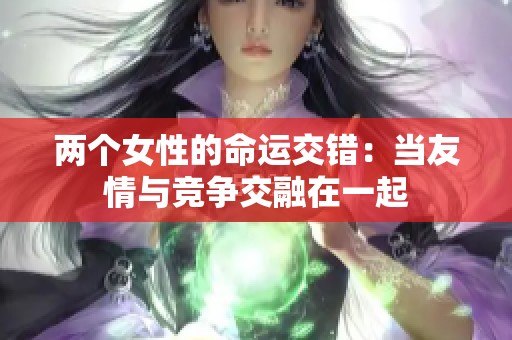 两个女性的命运交错：当友情与竞争交融在一起