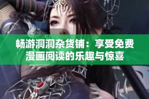 畅游洞洞杂货铺：享受免费漫画阅读的乐趣与惊喜
