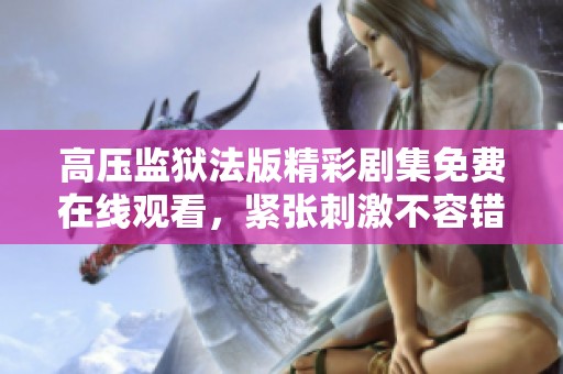 高压监狱法版精彩剧集免费在线观看，紧张刺激不容错过