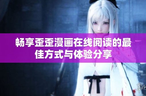 畅享歪歪漫画在线阅读的最佳方式与体验分享
