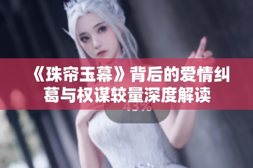 《珠帘玉幕》背后的爱情纠葛与权谋较量深度解读