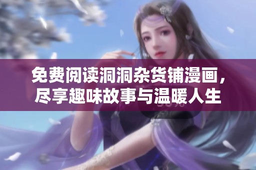 免费阅读洞洞杂货铺漫画，尽享趣味故事与温暖人生
