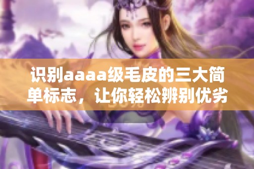 识别aaaa级毛皮的三大简单标志，让你轻松辨别优劣