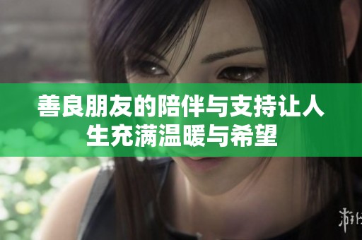 善良朋友的陪伴与支持让人生充满温暖与希望