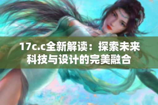 17c.c全新解读：探索未来科技与设计的完美融合
