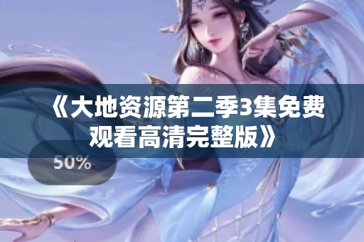 《大地资源第二季3集免费观看高清完整版》