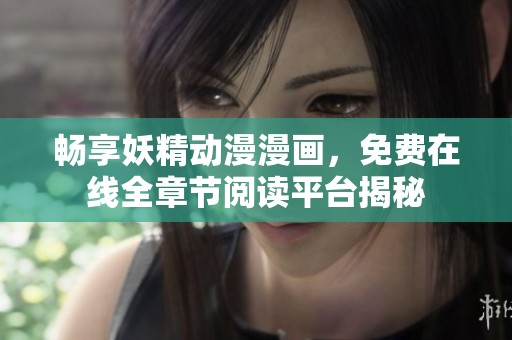 畅享妖精动漫漫画，免费在线全章节阅读平台揭秘