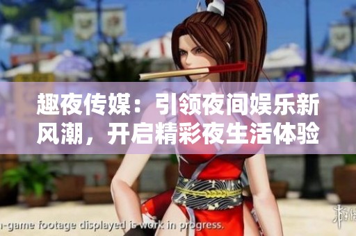 趣夜传媒：引领夜间娱乐新风潮，开启精彩夜生活体验