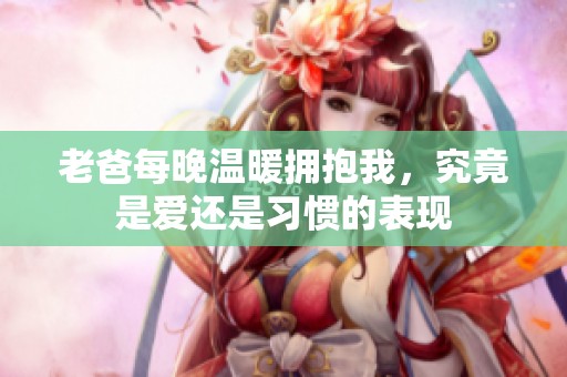 老爸每晚温暖拥抱我，究竟是爱还是习惯的表现