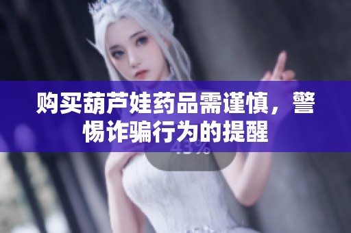 购买葫芦娃药品需谨慎，警惕诈骗行为的提醒