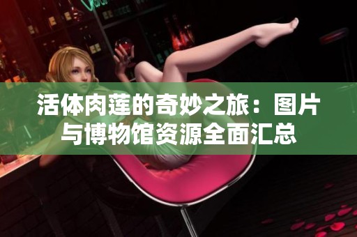 活体肉莲的奇妙之旅：图片与博物馆资源全面汇总