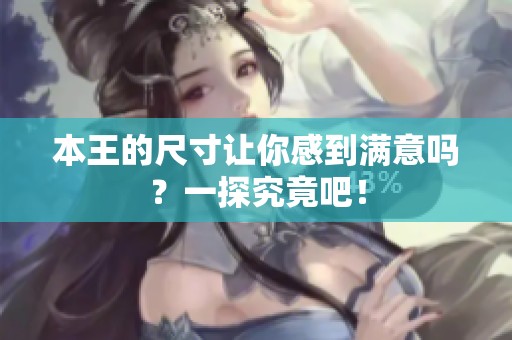 本王的尺寸让你感到满意吗？一探究竟吧！