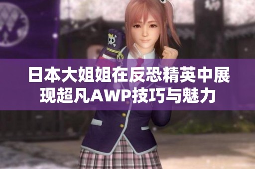 日本大姐姐在反恐精英中展现超凡AWP技巧与魅力