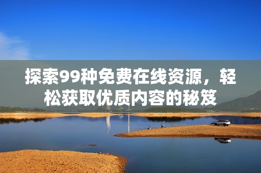 探索99种免费在线资源，轻松获取优质内容的秘笈