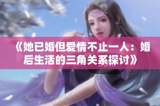 《她已婚但爱情不止一人：婚后生活的三角关系探讨》