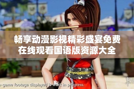 畅享动漫影视精彩盛宴免费在线观看国语版资源大全