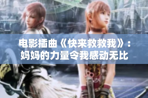 电影插曲《快来救救我》：妈妈的力量令我感动无比
