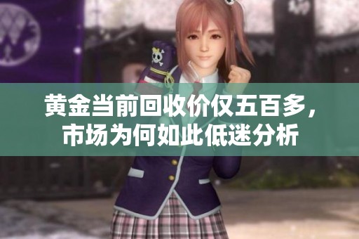 黄金当前回收价仅五百多，市场为何如此低迷分析