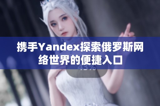 携手Yandex探索俄罗斯网络世界的便捷入口