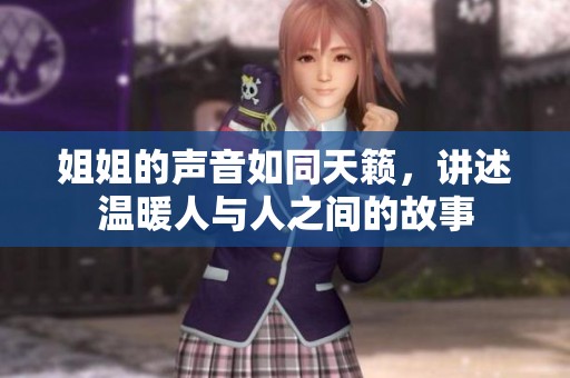 姐姐的声音如同天籁，讲述温暖人与人之间的故事