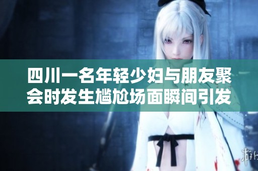 四川一名年轻少妇与朋友聚会时发生尴尬场面瞬间引发热议