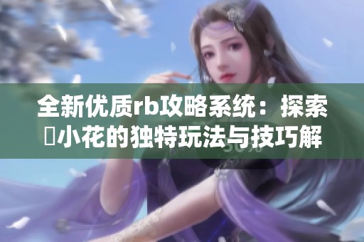 全新优质rb攻略系统：探索寀小花的独特玩法与技巧解析