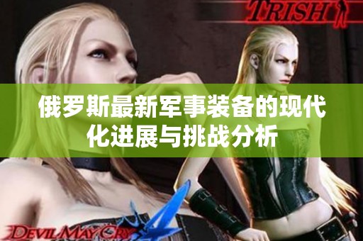 俄罗斯最新军事装备的现代化进展与挑战分析