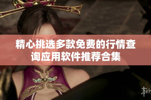 精心挑选多款免费的行情查询应用软件推荐合集