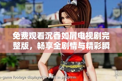 免费观看沉香如屑电视剧完整版，畅享全剧情与精彩瞬间