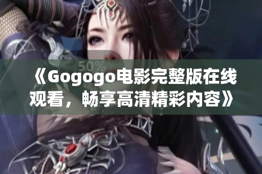 《Gogogo电影完整版在线观看，畅享高清精彩内容》