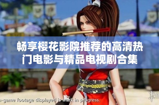 畅享樱花影院推荐的高清热门电影与精品电视剧合集