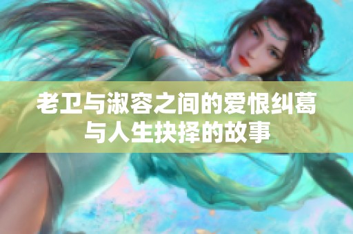 老卫与淑容之间的爱恨纠葛与人生抉择的故事