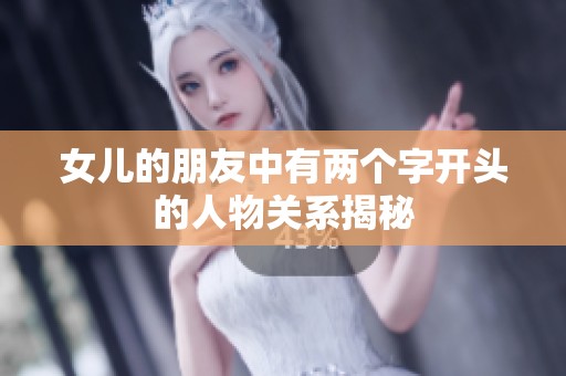 女儿的朋友中有两个字开头的人物关系揭秘