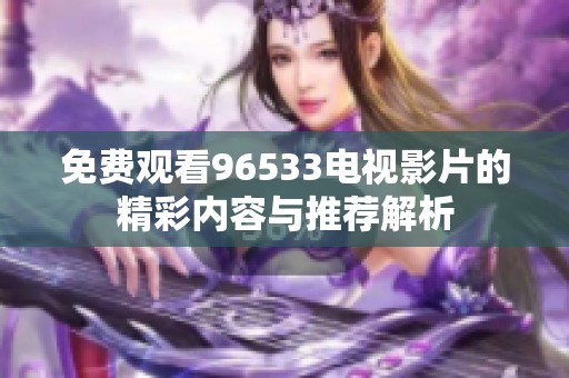 免费观看96533电视影片的精彩内容与推荐解析