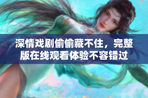 深情戏剧偷偷藏不住，完整版在线观看体验不容错过