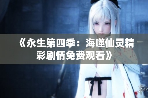 《永生第四季：海噬仙灵精彩剧情免费观看》
