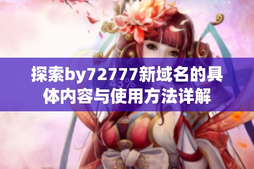 探索by72777新域名的具体内容与使用方法详解