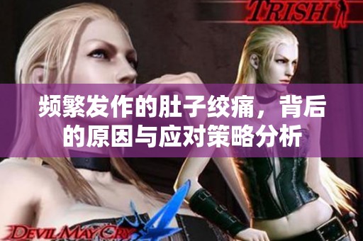 频繁发作的肚子绞痛，背后的原因与应对策略分析
